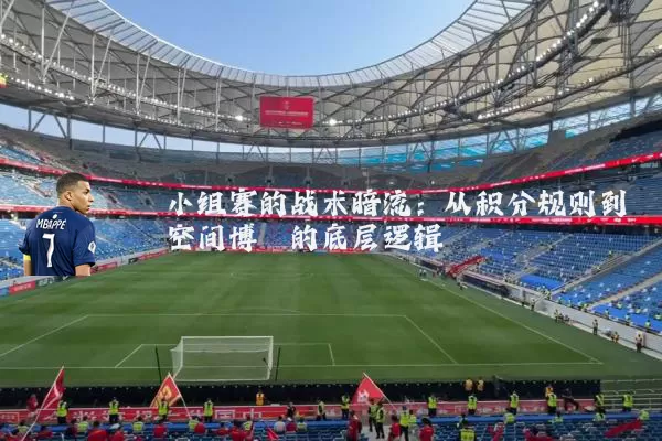 小组赛的战术暗流：从积分规则到空间博弈的底层逻辑