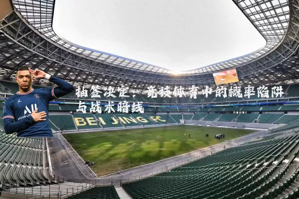 抽签决定：竞技体育中的概率陷阱与战术暗线