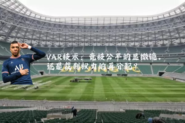 VAR技术：竞技公平的显微镜，还是裁判权力的再分配？