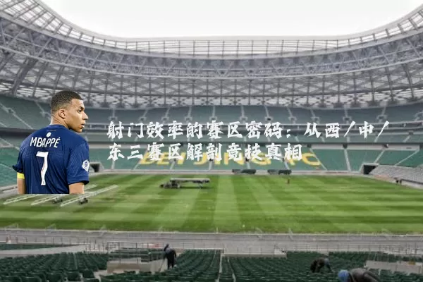 射门效率的赛区密码：从西/中/东三赛区解剖竞技真相