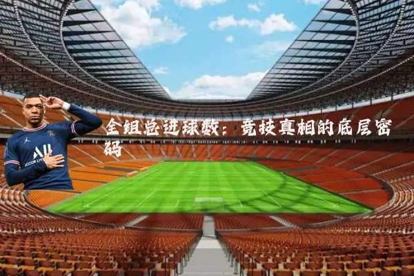 全组总进球数:竞技真相的底层密码