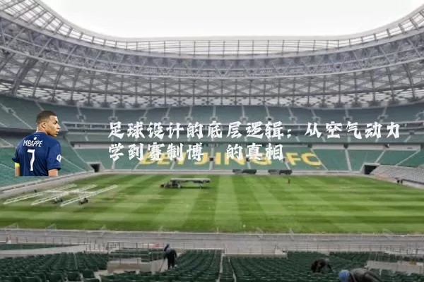 足球设计的底层逻辑:从空气动力学到赛制博弈的真相