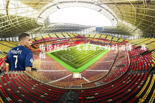 伤停补时:足球场上的时间博弈真相