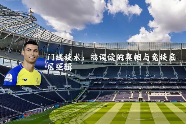 门线技术:被误读的真相与竞技底层逻辑