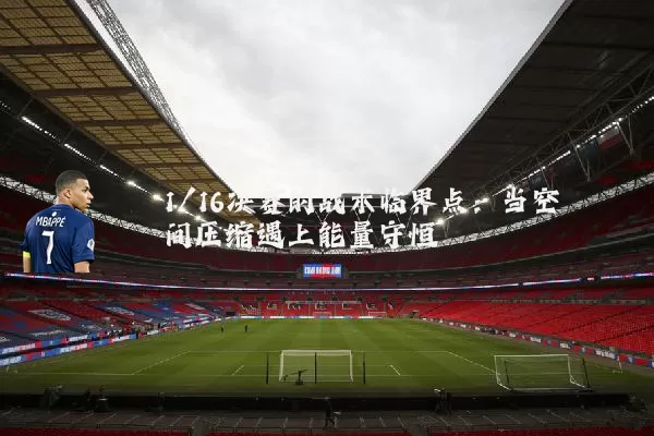 1/16决赛的战术临界点：当空间压缩遇上能量守恒