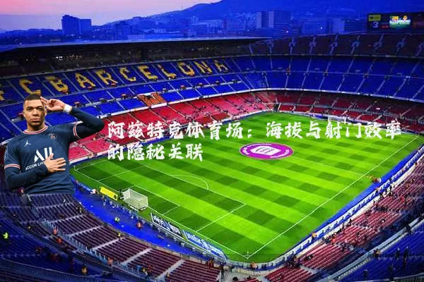 阿兹特克体育场：海拔与射门效率的隐秘关联