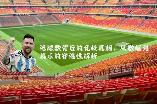 进球数背后的竞技真相：从数据到战术的穿透性解析