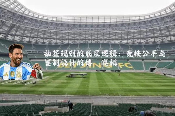 抽签规则的底层逻辑：竞技公平与赛制设计的博弈真相