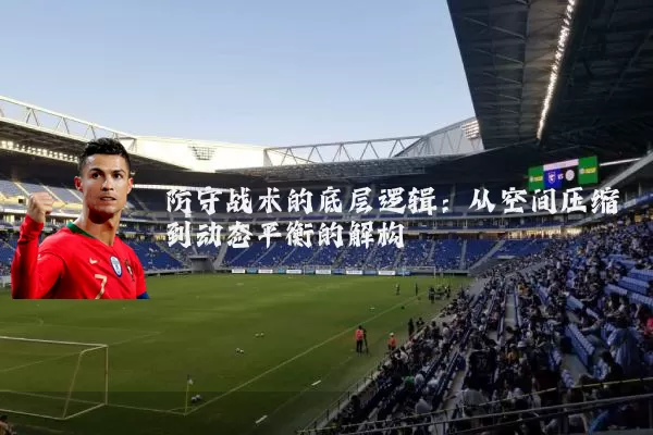 防守战术的底层逻辑：从空间压缩到动态平衡的解构