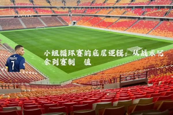 小组循环赛的底层逻辑：从战术冗余到赛制熵值