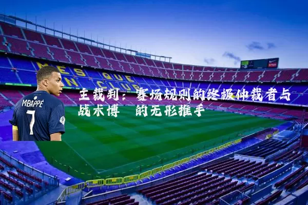 主裁判：赛场规则的终极仲裁者与战术博弈的无形推手