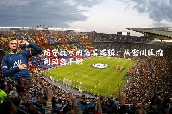防守战术的底层逻辑:从空间压缩到动态平衡