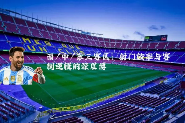 西/中/东三赛区：射门效率与赛制逻辑的深层博弈