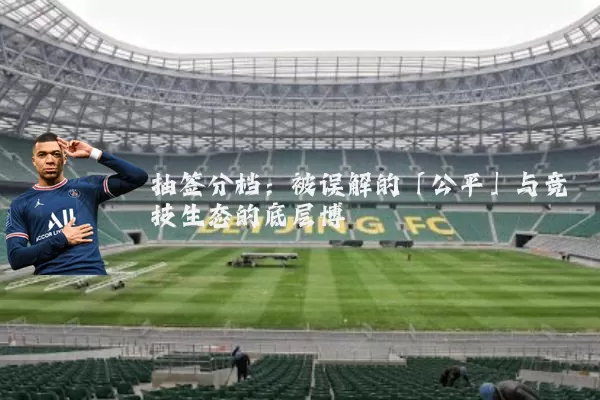 抽签分档：被误解的「公平」与竞技生态的底层博弈