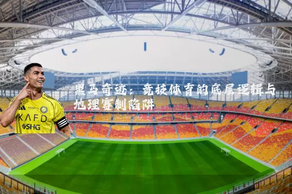 黑马奇迹：竞技体育的底层逻辑与地理赛制陷阱